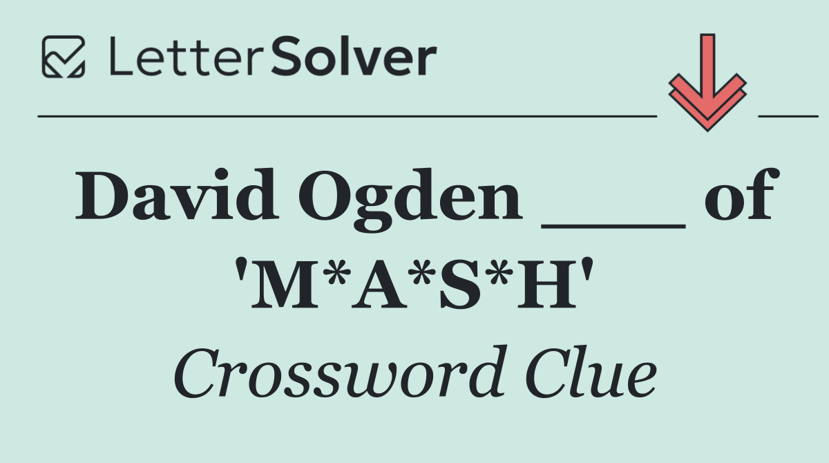 David Ogden ___ of 'M*A*S*H'