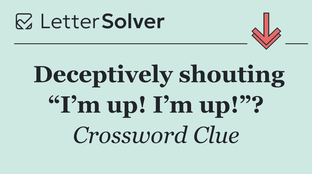 Deceptively shouting “I’m up! I’m up!”?