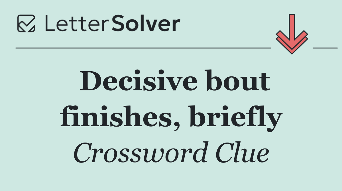 Decisive bout finishes, briefly