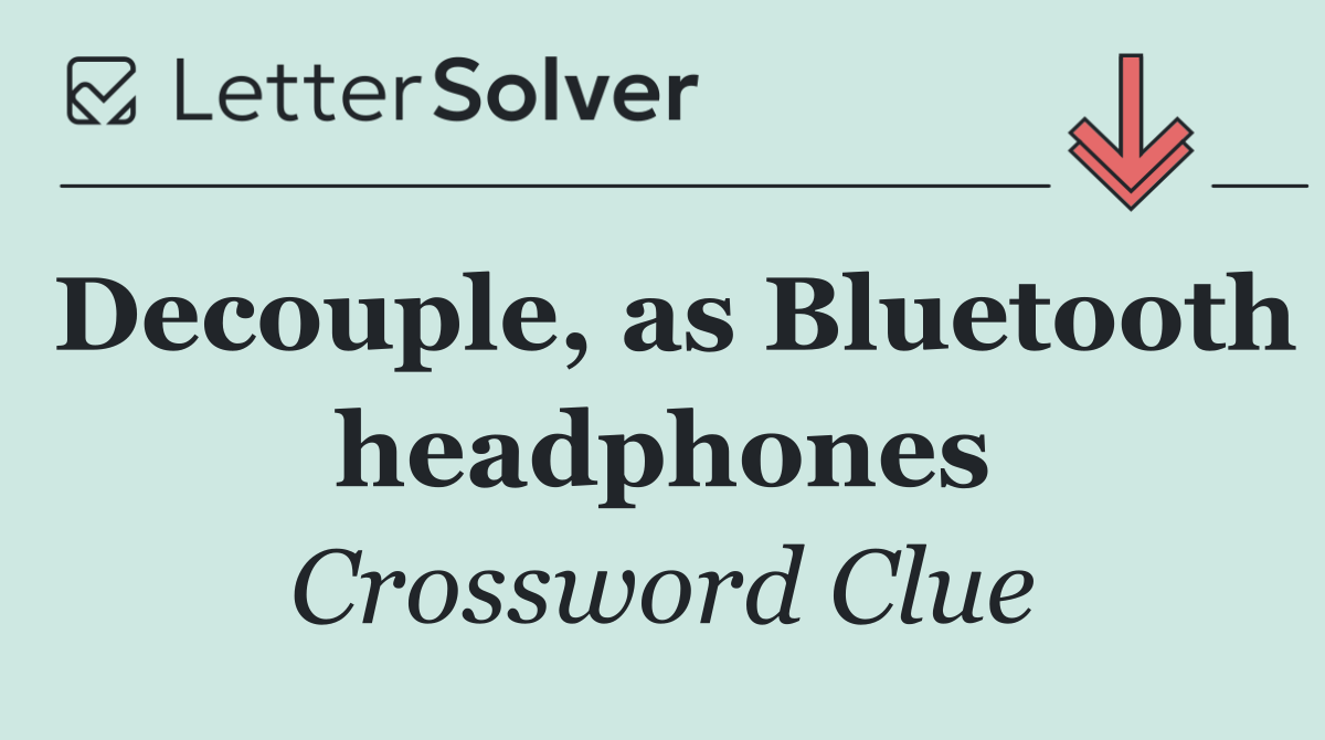 Decouple, as Bluetooth headphones
