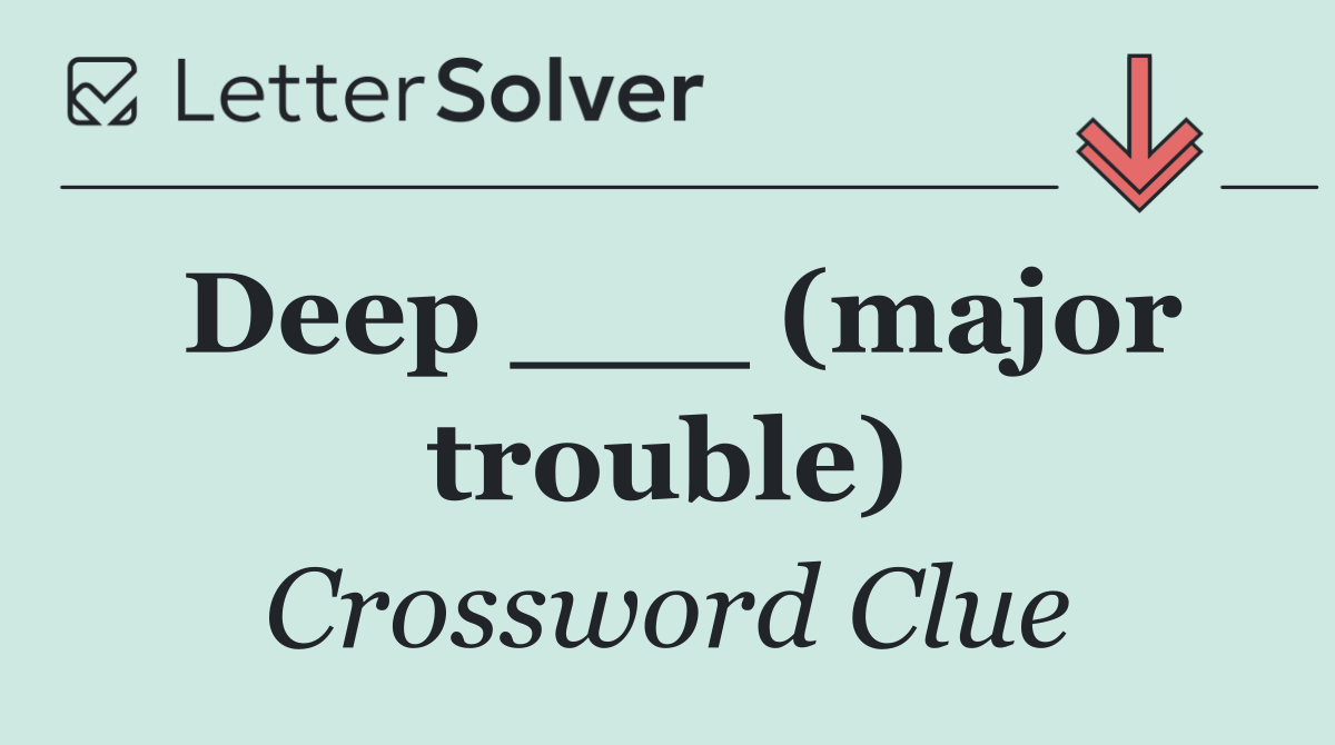 Deep ___ (major trouble)