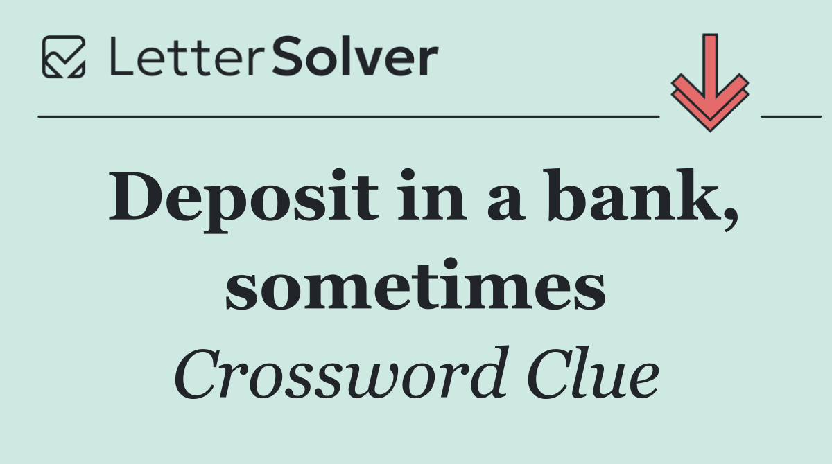 Deposit in a bank, sometimes