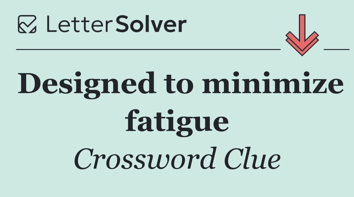 Designed to minimize fatigue