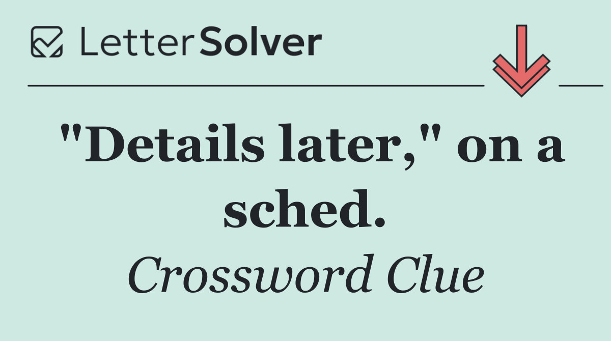 "Details later," on a sched.