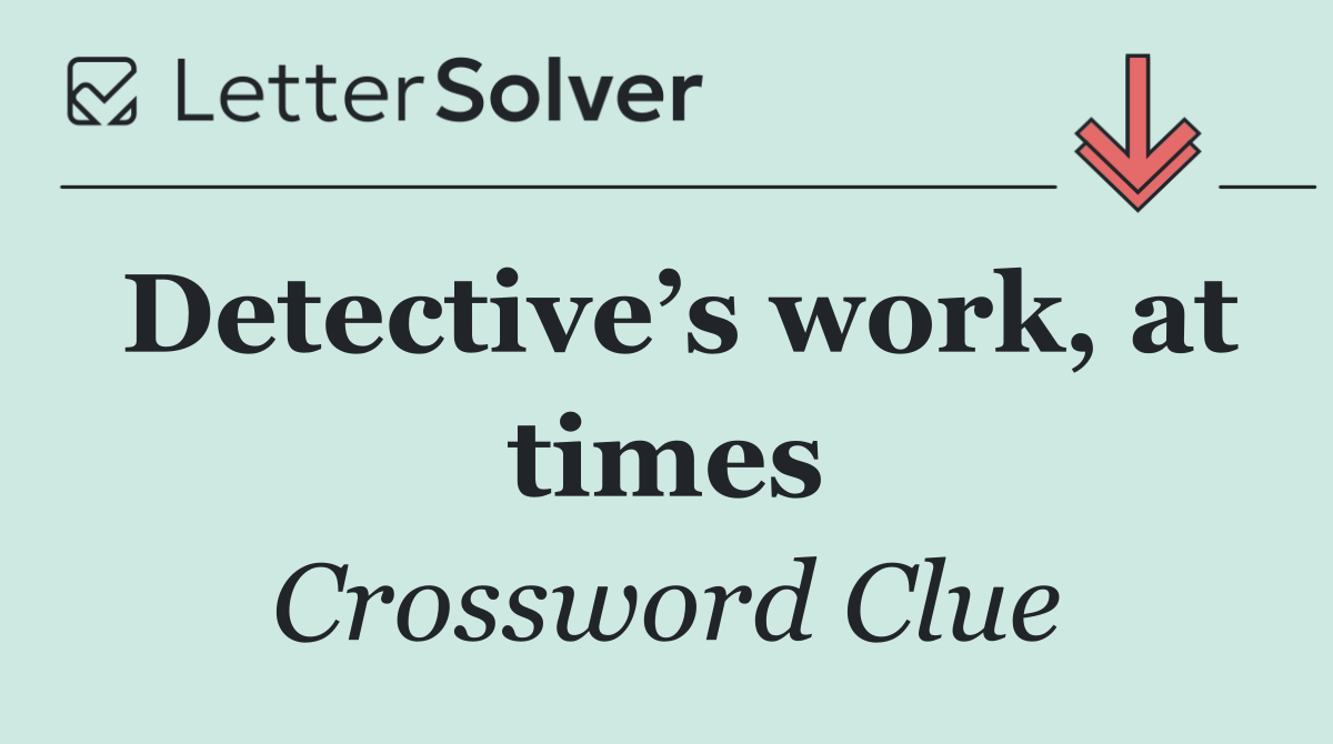 Detective’s work, at times