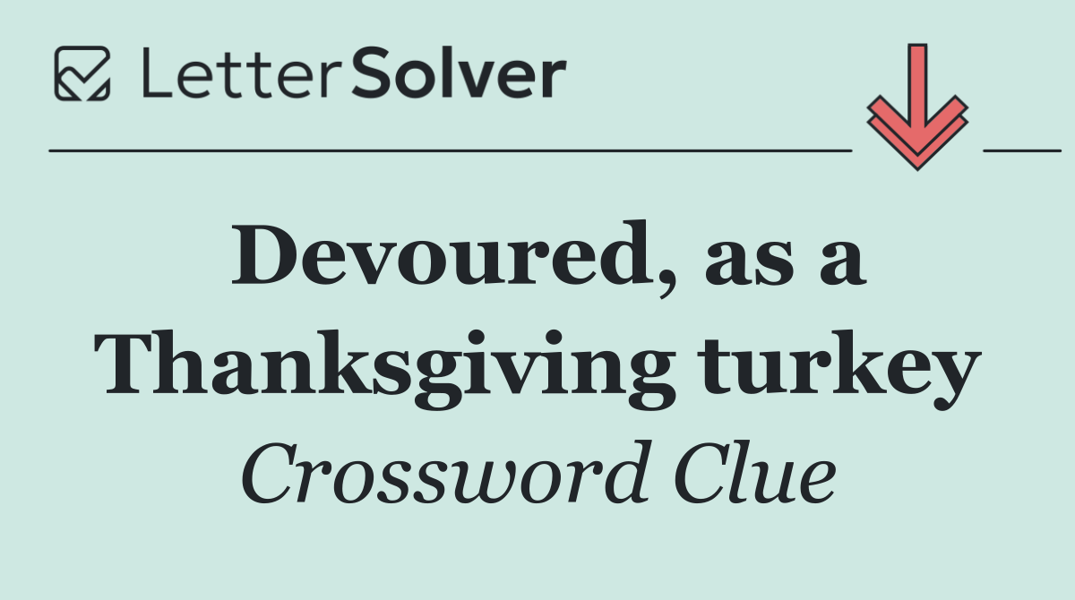 Devoured, as a Thanksgiving turkey