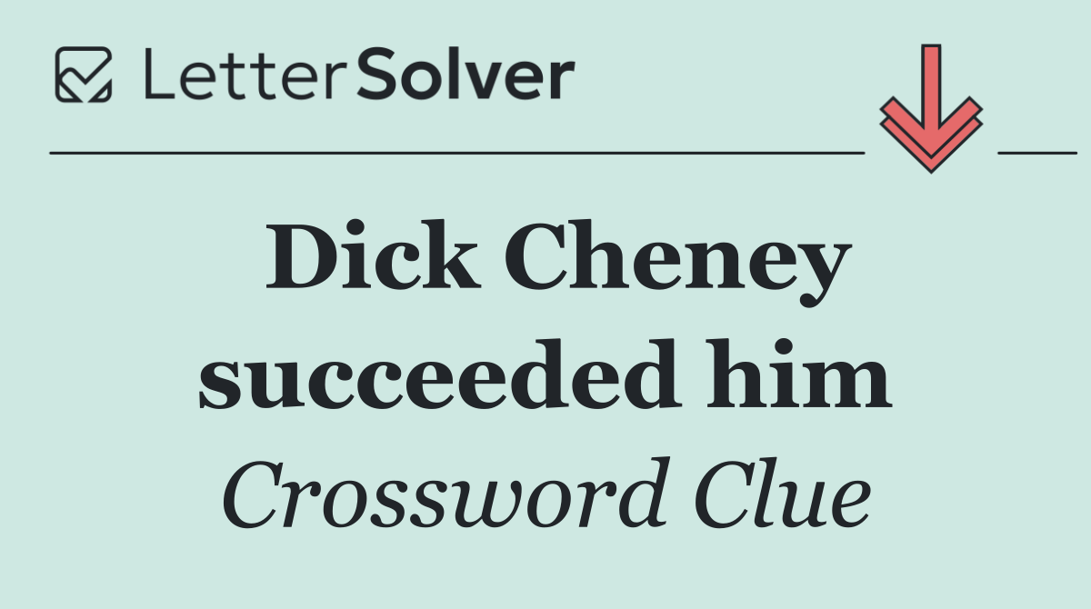 Dick Cheney succeeded him