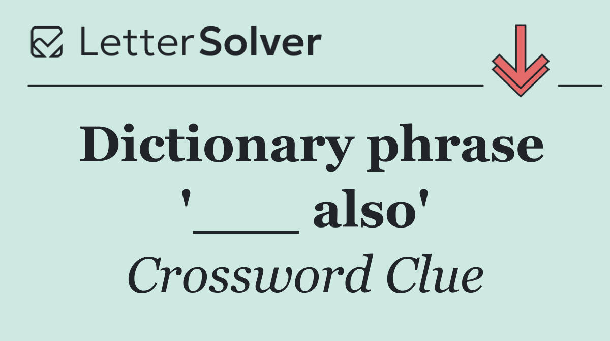 Dictionary phrase '___ also'