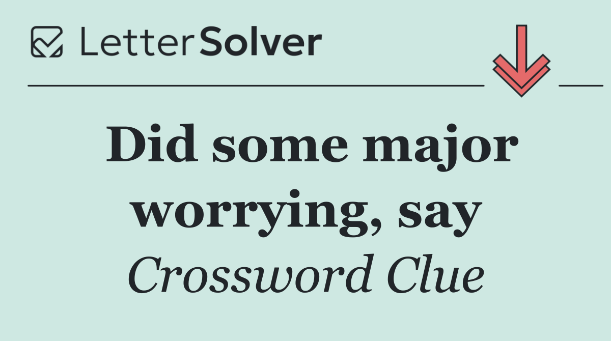 Did some major worrying, say