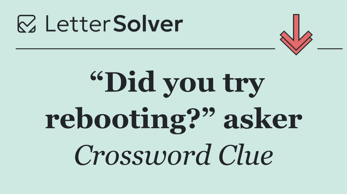 “Did you try rebooting?” asker