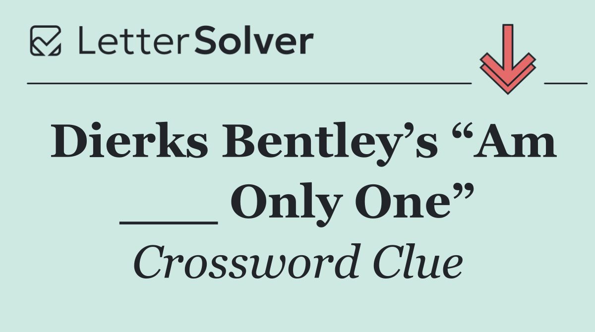 Dierks Bentley’s “Am ___ Only One”