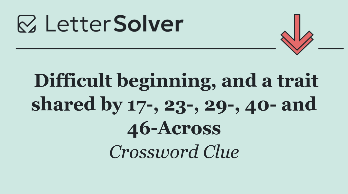Difficult beginning, and a trait shared by 17 , 23 , 29 , 40  and 46 Across