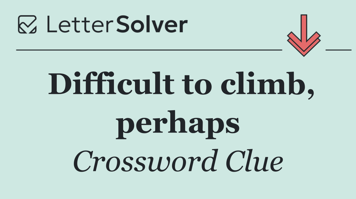 Difficult to climb, perhaps