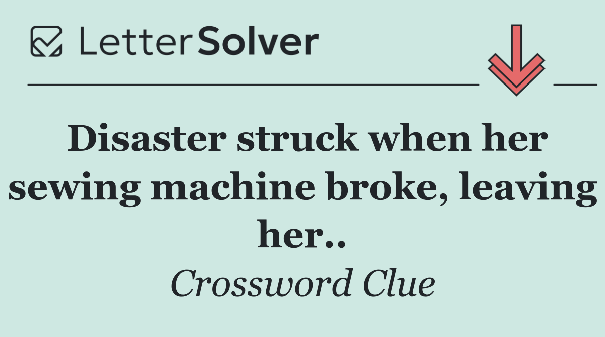 Disaster struck when her sewing machine broke, leaving her..