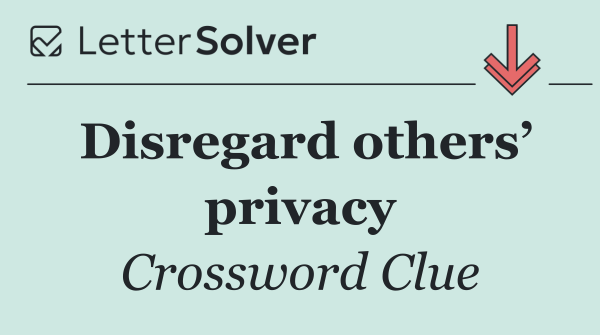 Disregard others’ privacy