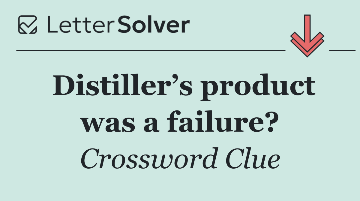 Distiller’s product was a failure?