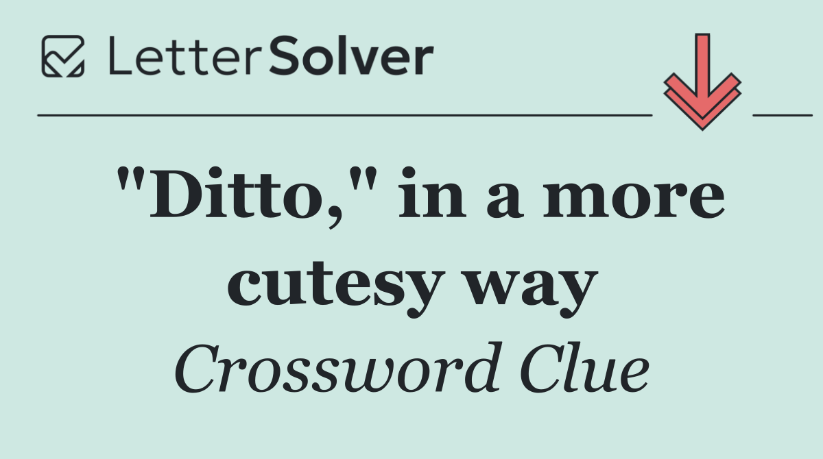 "Ditto," in a more cutesy way