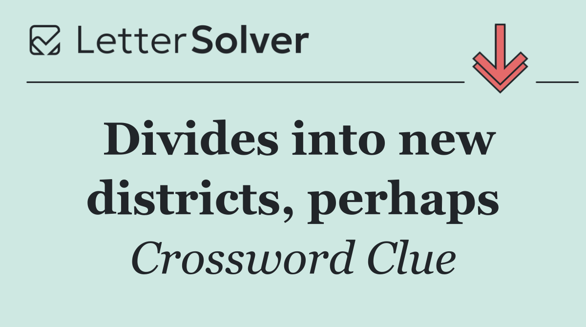 Divides into new districts, perhaps