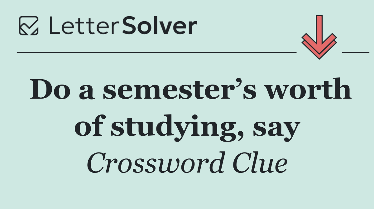 Do a semester’s worth of studying, say