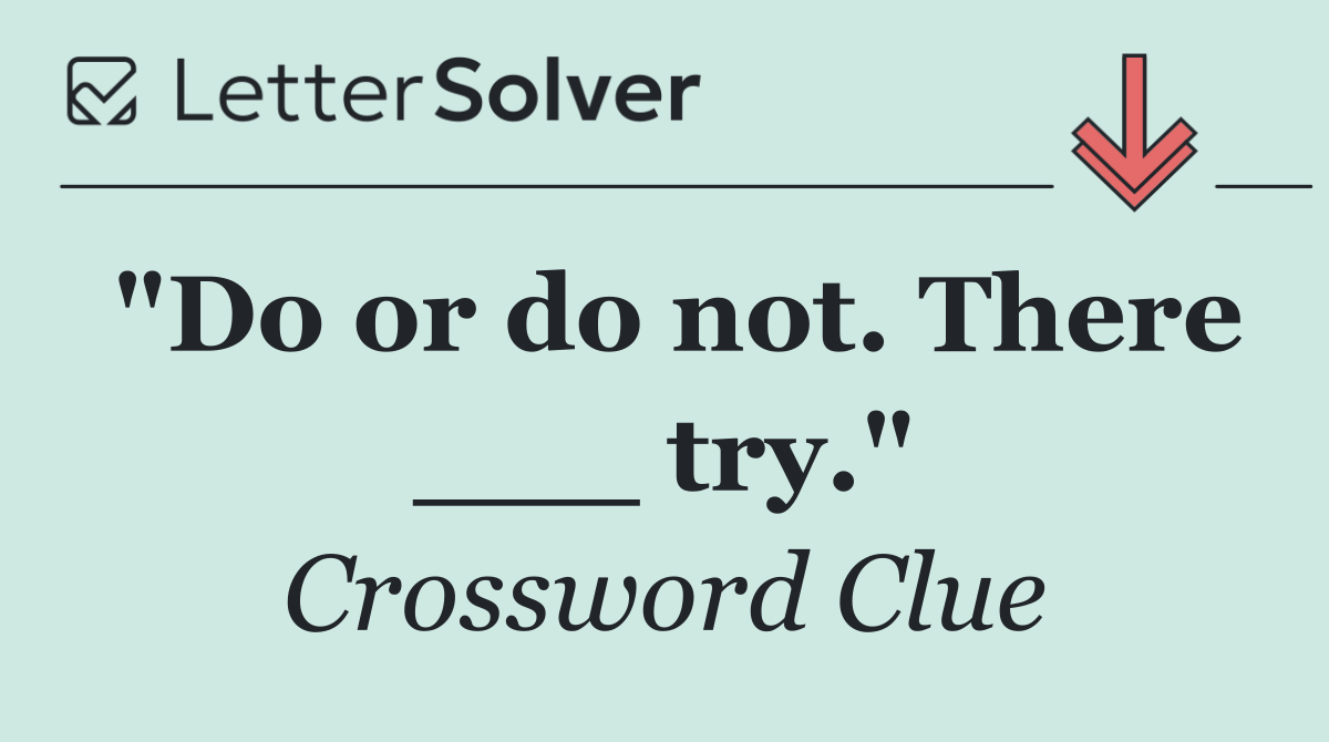 "Do or do not. There ___ try."