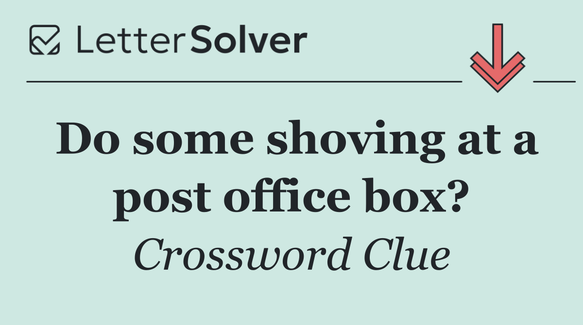 Do some shoving at a post office box?