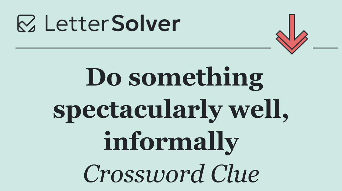 Do something spectacularly well, informally