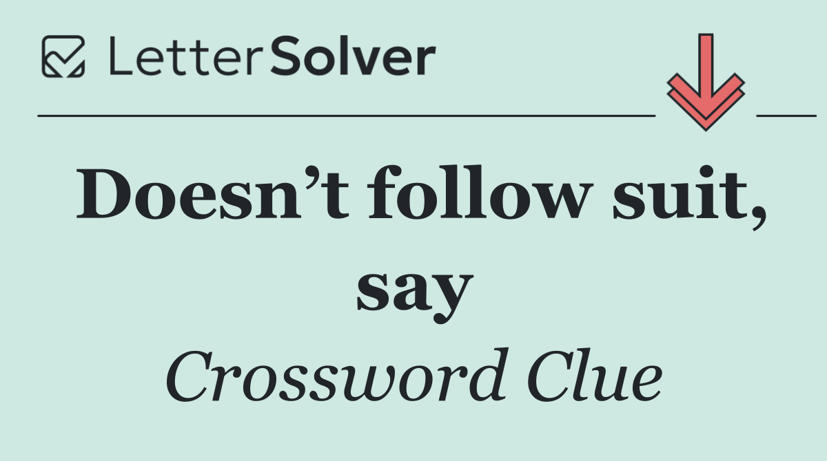 Doesn’t follow suit, say