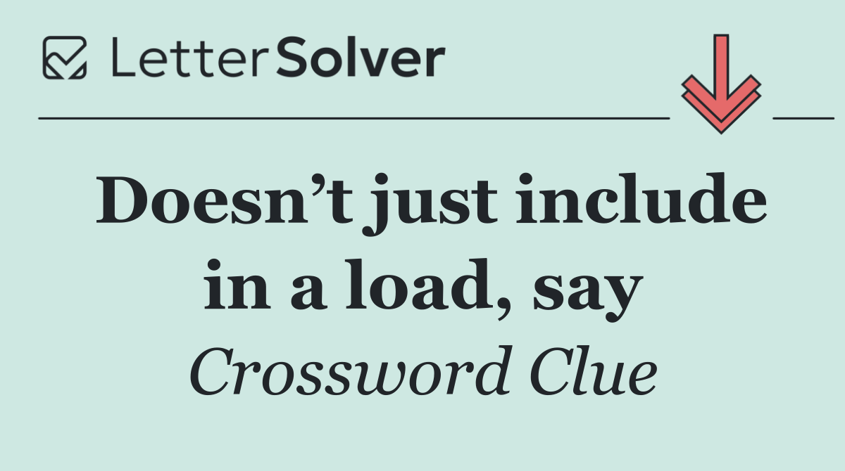 Doesn’t just include in a load, say