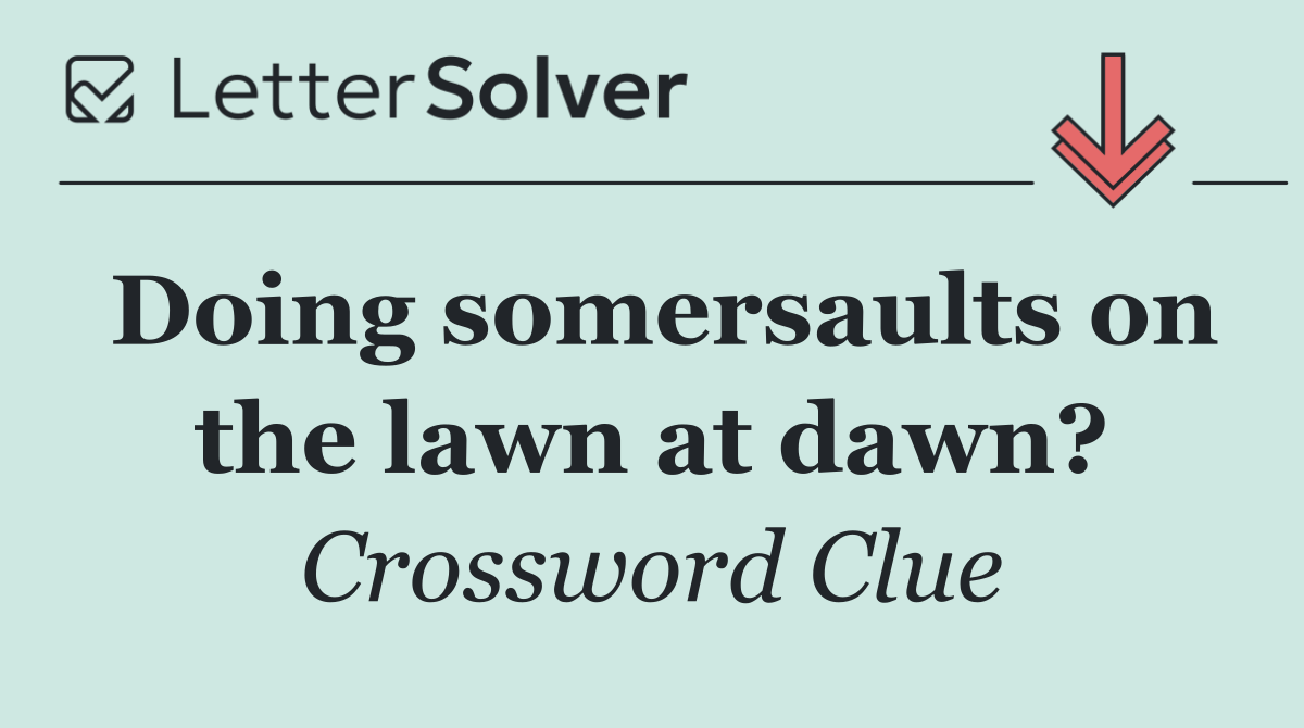 Doing somersaults on the lawn at dawn?