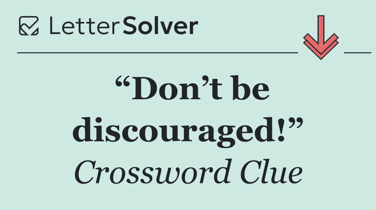 “Don’t be discouraged!”