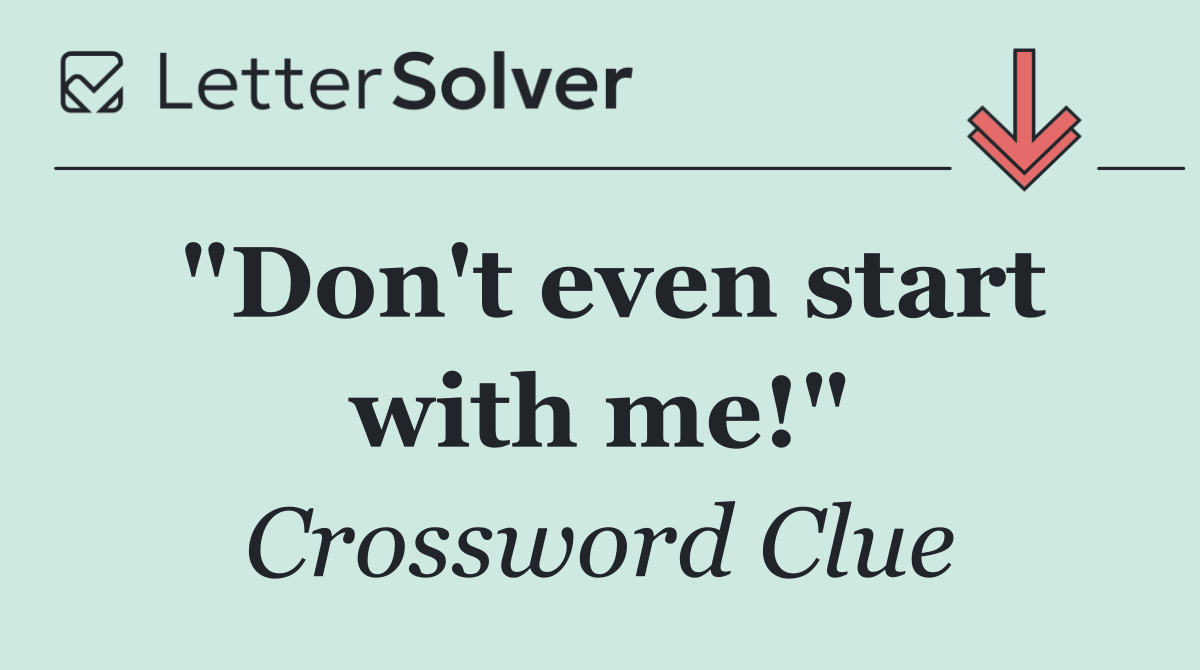 "Don't even start with me!"