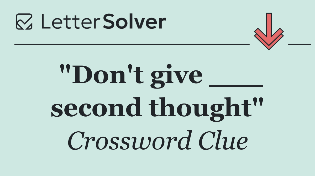 "Don't give ___ second thought"