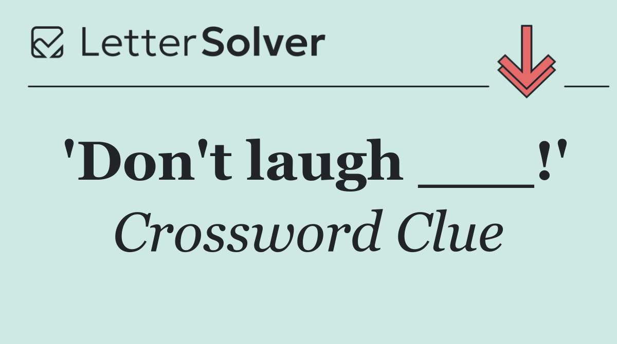 'Don't laugh ___!'
