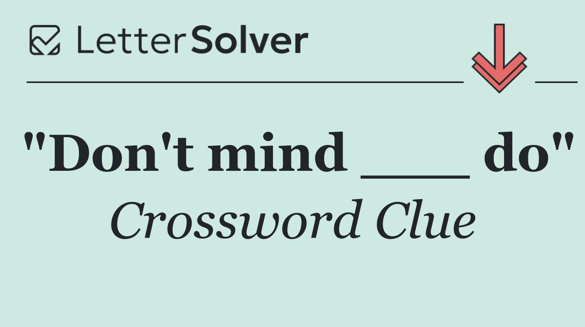 "Don't mind ___ do"
