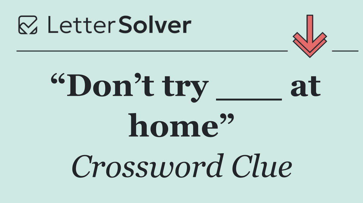 “Don’t try ___ at home”