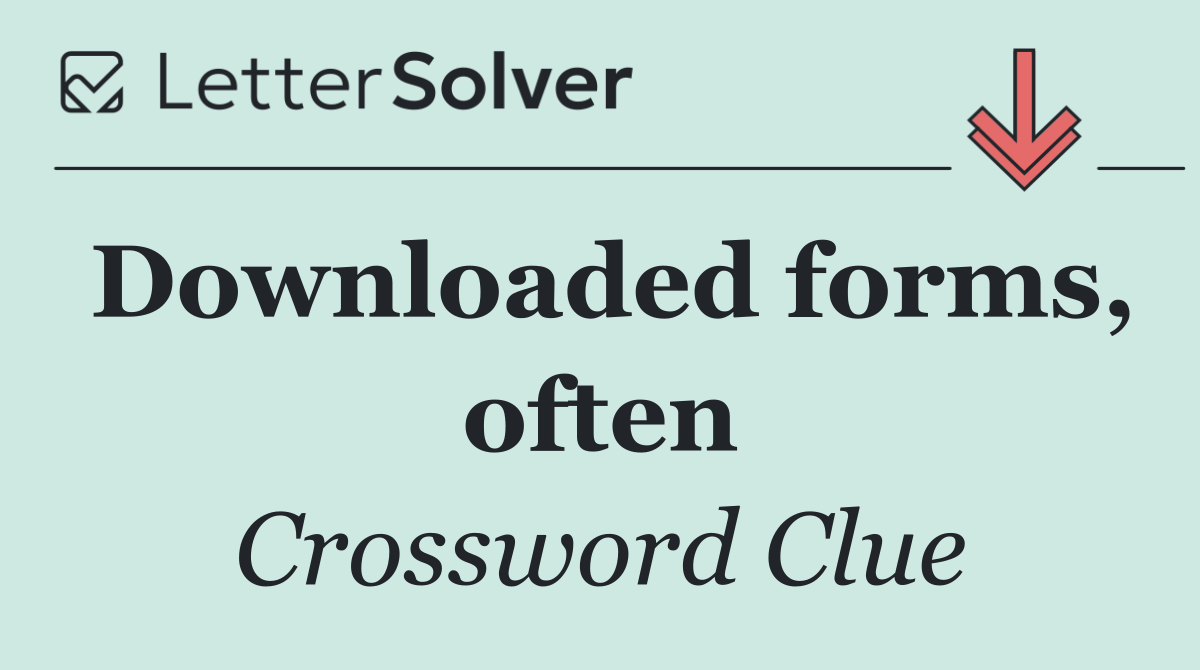 Downloaded forms, often