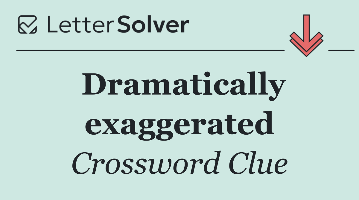 Dramatically exaggerated