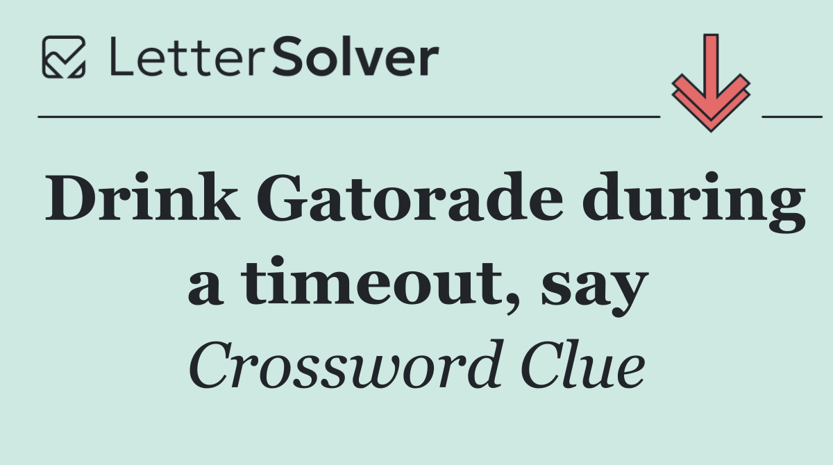 Drink Gatorade during a timeout, say
