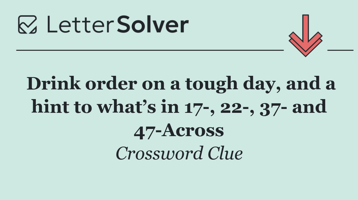 Drink order on a tough day, and a hint to what’s in 17 , 22 , 37  and 47 Across