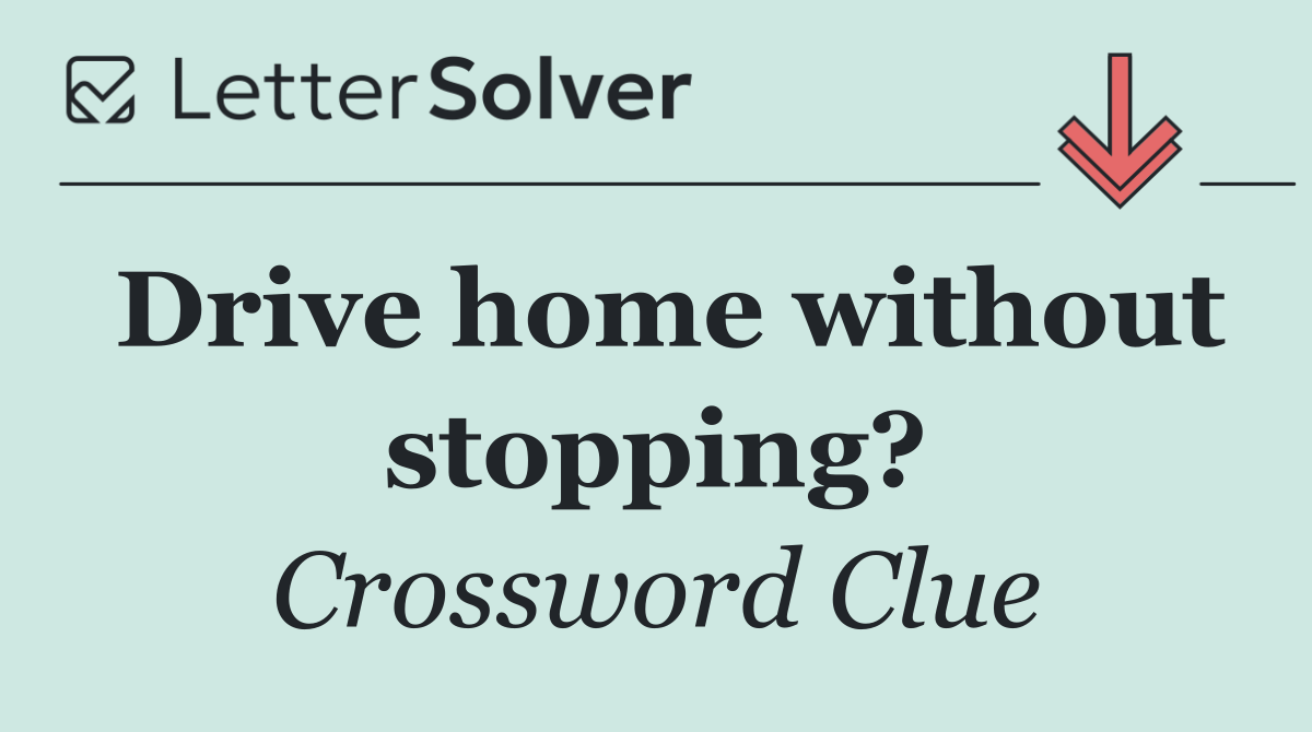 Drive home without stopping?