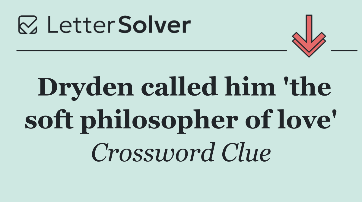 Dryden called him 'the soft philosopher of love'