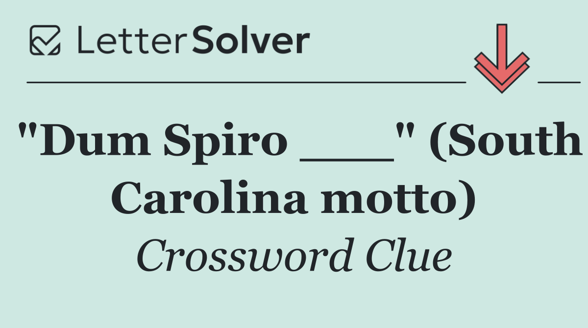"Dum Spiro ___" (South Carolina motto)
