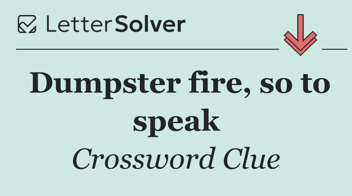 Dumpster fire, so to speak