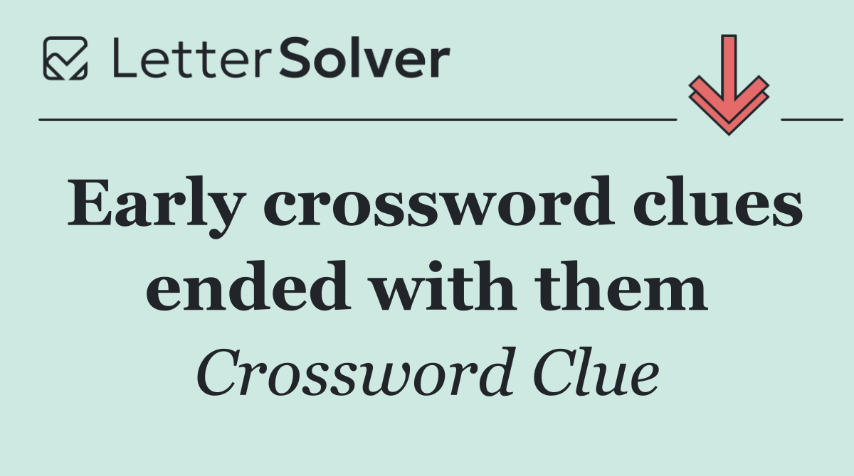 Early crossword clues ended with them
