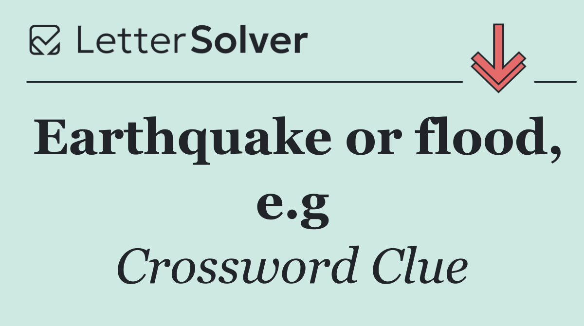 Earthquake or flood, e.g
