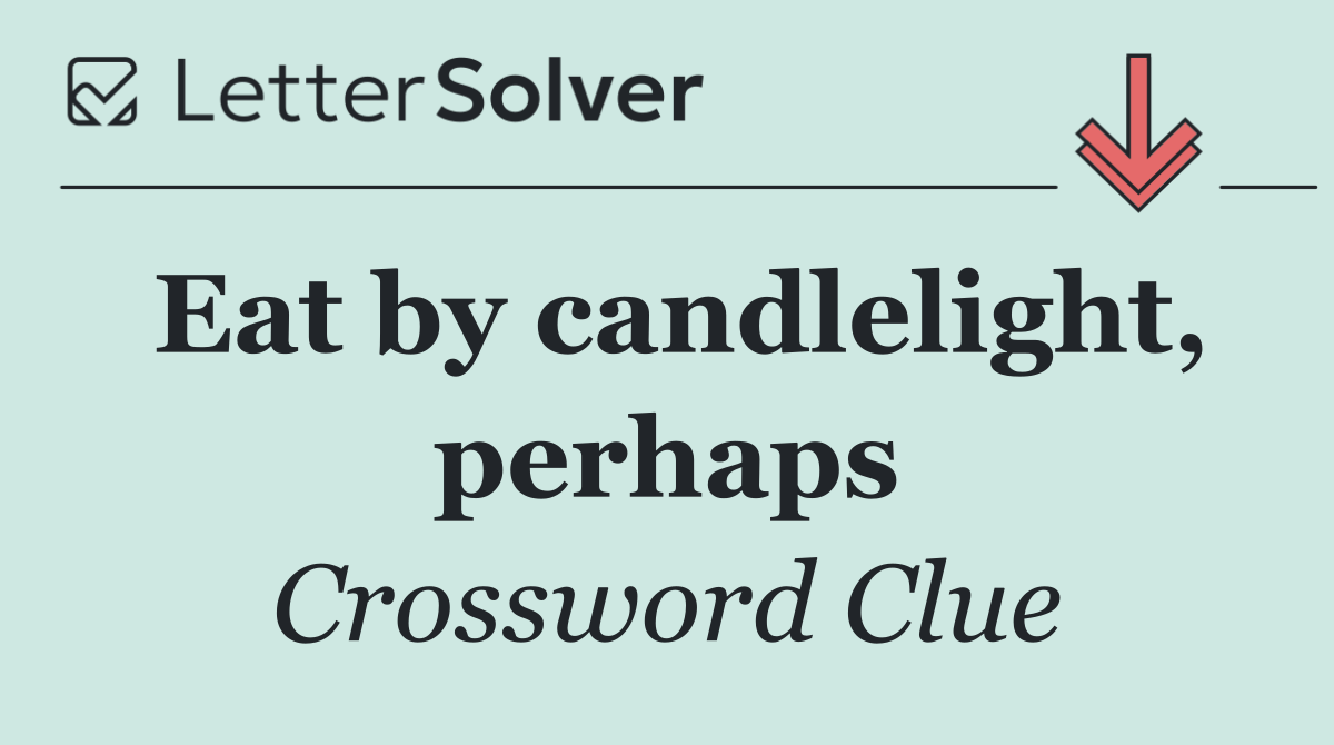 Eat by candlelight, perhaps