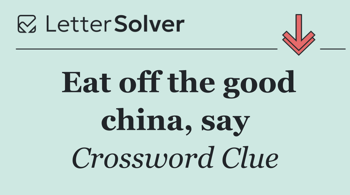 Eat off the good china, say