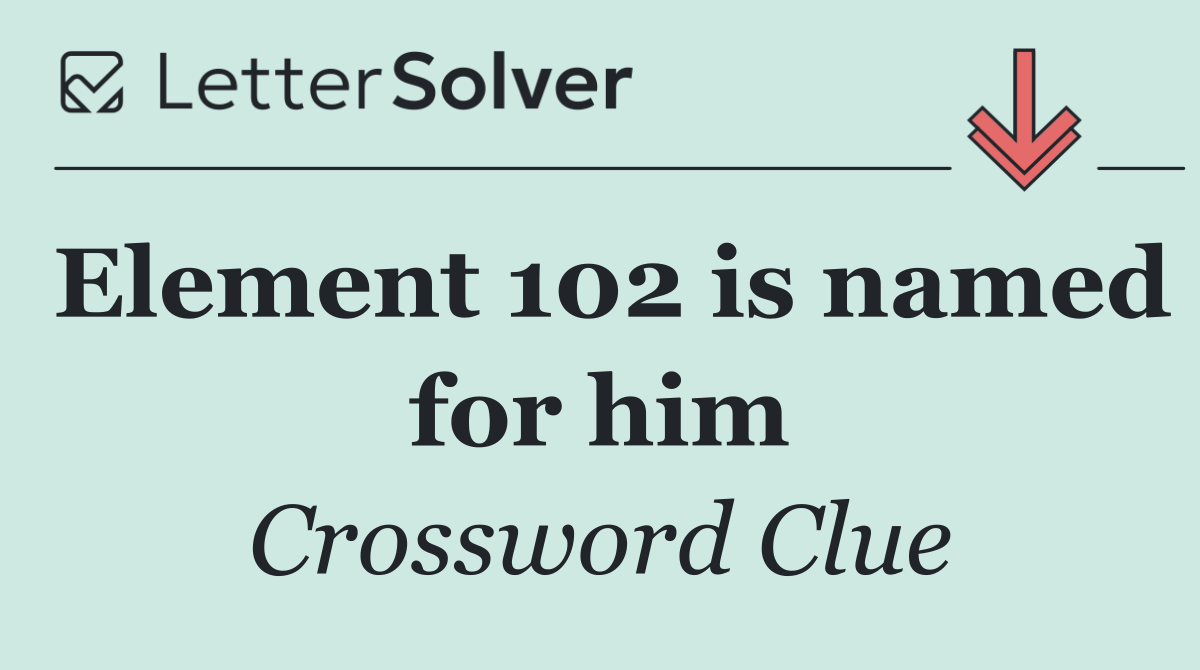 Element 102 is named for him