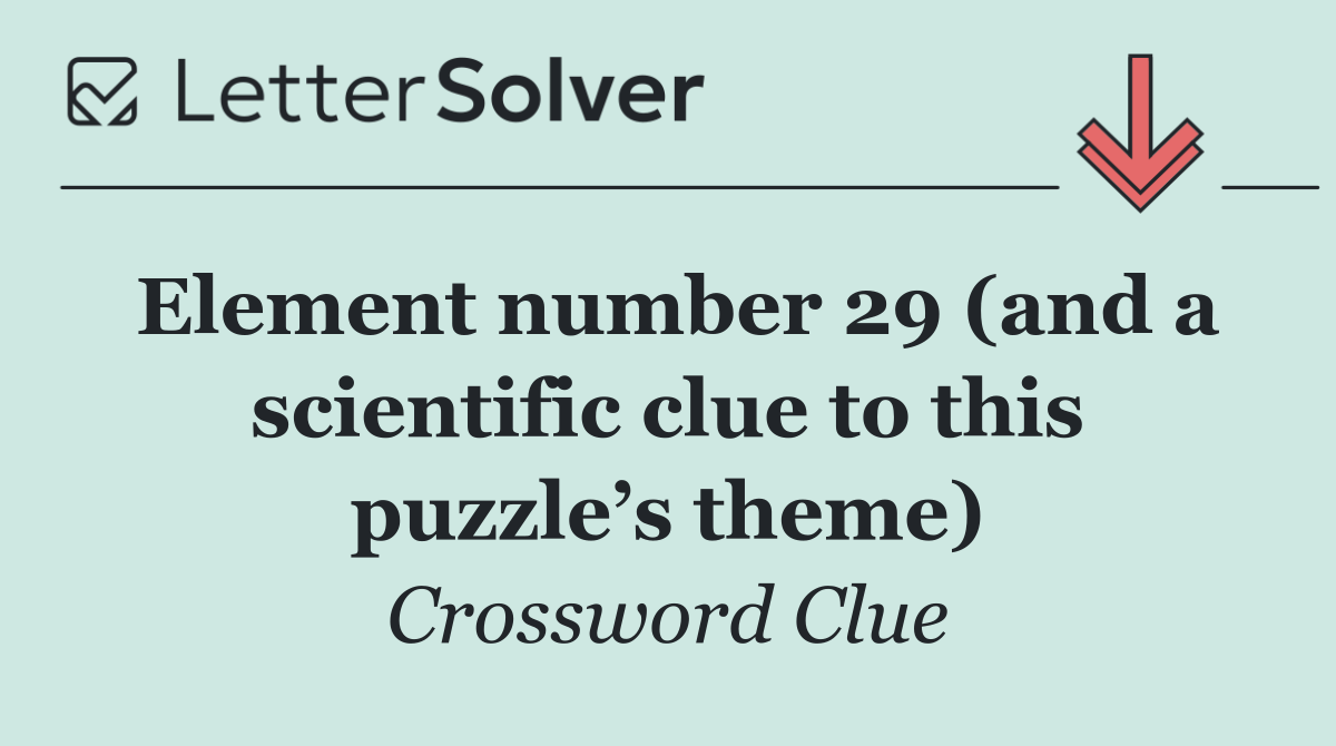 Element number 29 (and a scientific clue to this puzzle’s theme)