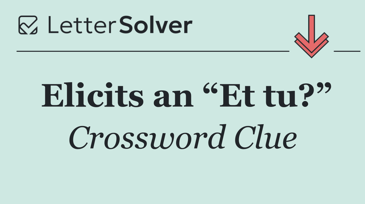 Elicits an “Et tu?”